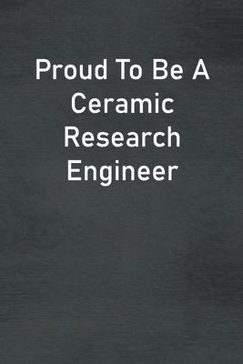 Proud To Be A Ceramic Research Engineer: Lined Notebook For Men, Women And Co Workers