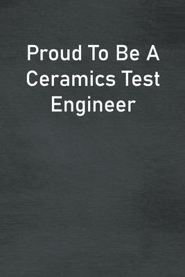 Proud To Be A Ceramics Test Engineer: Lined Notebook For Men, Women And Co Workers