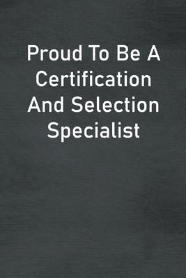 Proud To Be A Certification And Selection Specialist: Lined Notebook For Men, Women And Co Workers