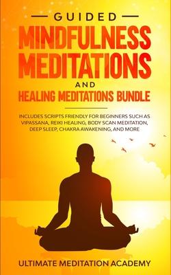 Guided Mindfulness Meditations and Healing Meditations Bundle: Includes Scripts Friendly for Beginners Such as Vipassana, Reiki Healing, Body Scan Med