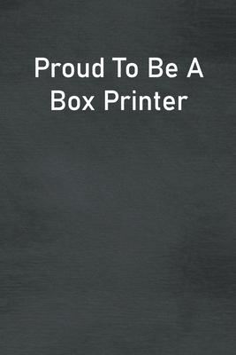 Proud To Be A Box Printer: Lined Notebook For Men, Women And Co Workers