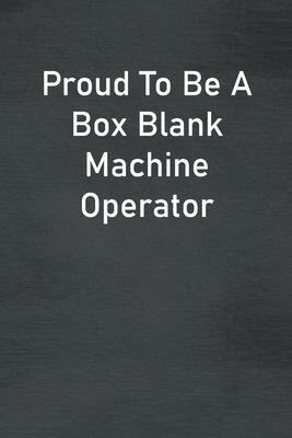 Proud To Be A Box Blank Machine Operator: Lined Notebook For Men, Women And Co Workers