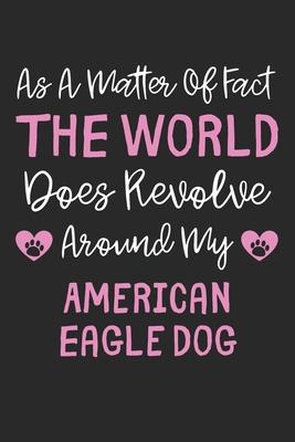 As A Matter Of Fact The World Does Revolve Around My American Eagle Dog: Lined Journal, 120 Pages, 6 x 9, Funny American Eagle Dog Gift Idea, Black Ma