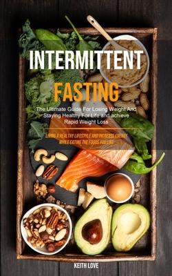 Intermittent Fasting: The Ultimate Guide For Losing Weight And Staying Healthy For Life And Achieve Rapid Weight Loss (Living A Healthy Life