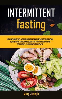 Intermittent Fasting Diet Cookbook: How Intermittent Fasting Burns Fat And Improves Your Energy Levels Much Faster And Learn The Best Detoxification T