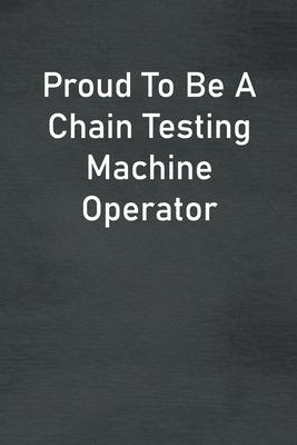 Proud To Be A Chain Testing Machine Operator: Lined Notebook For Men, Women And Co Workers