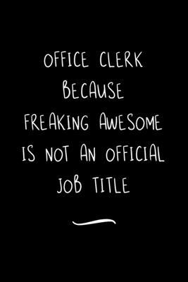 Office Clerk Because Freaking Awesome is not an Official Job Title: Funny Office Notebook/Journal For Women/Men/Coworkers/Boss/Business Woman/Funny of