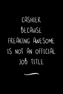 Cashier Because Freaking Awesome is not an Official Job Title: Funny Office Notebook/Journal For Women/Men/Coworkers/Boss/Business Woman/Funny office