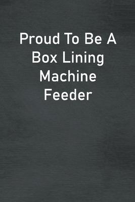 Proud To Be A Box Lining Machine Feeder: Lined Notebook For Men, Women And Co Workers