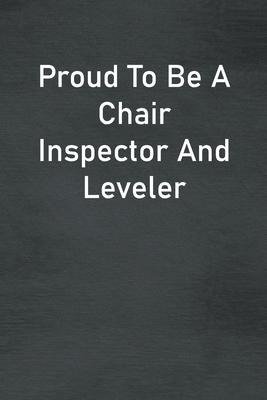 Proud To Be A Chair Inspector And Leveler: Lined Notebook For Men, Women And Co Workers