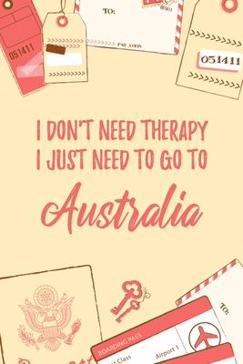 I Don’’t Need Therapy I Just Need To Go To Australia: 6x9 Lined Travel Notebook/Journal Funny Gift Idea For Travellers, Explorers, Backpackers, Camper