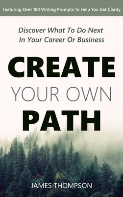 Create Your Own Path: Discover What To Do Next In Your Career or Business