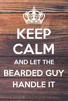 Keep Calm and Let The Bearded Guy Handle It: 6x9 Dot Bullet Notebook/Journal Funny Gift Idea