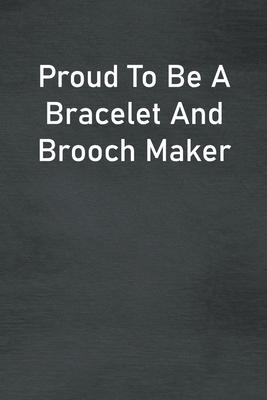 Proud To Be A Bracelet And Brooch Maker: Lined Notebook For Men, Women And Co Workers