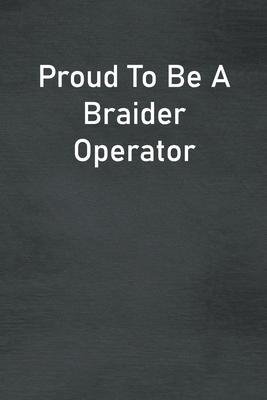 Proud To Be A Braider Operator: Lined Notebook For Men, Women And Co Workers
