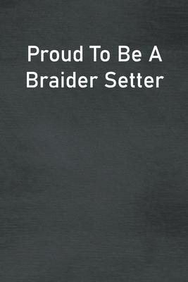 Proud To Be A Braider Setter: Lined Notebook For Men, Women And Co Workers