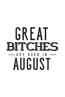 Great Bitches Are Born In August: Notebook Gift for Women, Funny & Unique Blank Lined Journal to Write In