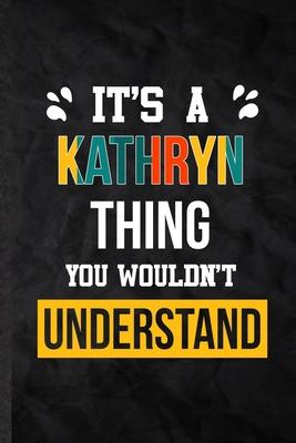 It’’s a Kathryn Thing You Wouldn’’t Understand: Practical Blank Lined Notebook/ Journal For Personalized Kathryn, Favorite First Name, Inspirational Say
