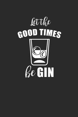 Let The Good Times Be Gin: Gin Notebook, Dotted Bullet (6 x 9 - 120 pages) Drink Themed Notebook for Daily Journal, Diary, and Gift