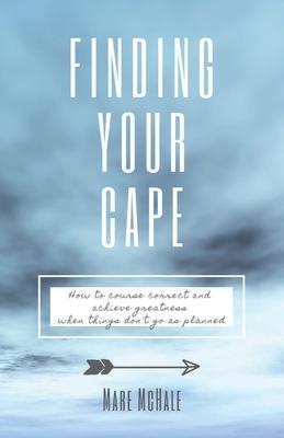 Finding Your Cape: How to Course Correct and Achieve Greatness When Things Don’’t Go As Planned
