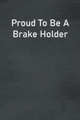 Proud To Be A Brake Holder: Lined Notebook For Men, Women And Co Workers