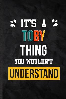 It’’s a Toby Thing You Wouldn’’t Understand: Practical Blank Lined Notebook/ Journal For Personalized Toby, Favorite First Name, Inspirational Saying Un