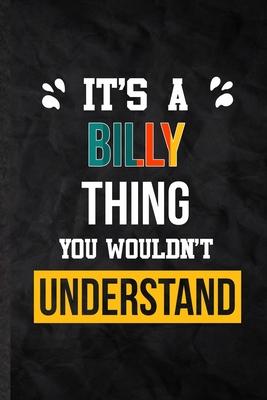 It’’s a Billy Thing You Wouldn’’t Understand: Practical Blank Lined Notebook/ Journal For Personalized Billy, Favorite First Name, Inspirational Saying