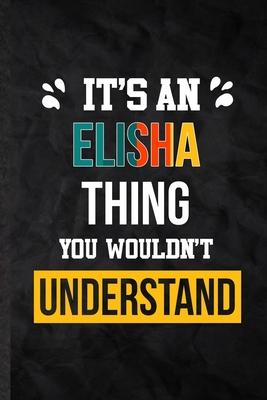 It’’s an Elisha Thing You Wouldn’’t Understand: Practical Personalized Elisha Lined Notebook/ Blank Journal For Favorite First Name, Inspirational Sayin
