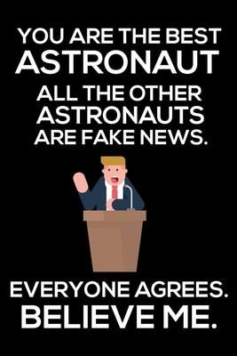 You Are The Best Astronaut All The Other Astronauts Are Fake News. Everyone Agrees. Believe Me.: Trump 2020 Notebook, Funny Productivity Planner, Dail