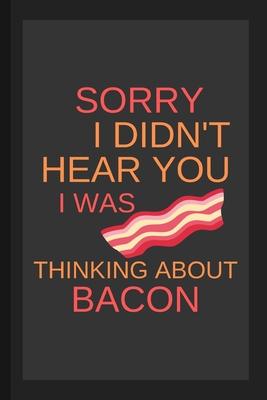 Sorry I Didn’’t Hear You I Was Thinking About Bacon: Funny Small Lined Notebook / Journal For Men, Women, Kids