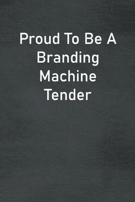 Proud To Be A Branding Machine Tender: Lined Notebook For Men, Women And Co Workers