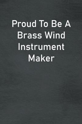 Proud To Be A Brass Wind Instrument Maker: Lined Notebook For Men, Women And Co Workers