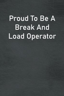 Proud To Be A Break And Load Operator: Lined Notebook For Men, Women And Co Workers