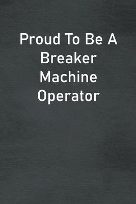 Proud To Be A Breaker Machine Operator: Lined Notebook For Men, Women And Co Workers