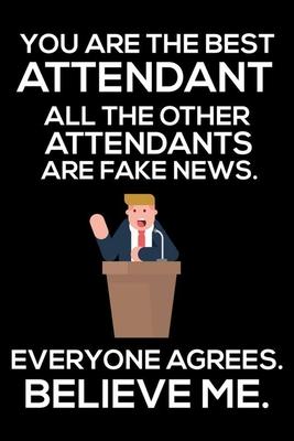 You Are The Best Attendant All The Other Attendants Are Fake News. Everyone Agrees. Believe Me.: Trump 2020 Notebook, Funny Productivity Planner, Dail
