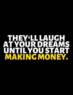 They’’ll Laugh At Your Dreams Until You Start Making Money: lined professional notebook/Journal. A perfect inspirational gifts for friends and coworker