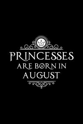 Princesses Are Born In August: Notebook Gift for Women, Unique Journal to Write In