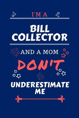 I’’m A Bill Collector And A Mom Don’’t Underestimate Me: Perfect Gag Gift For A Bill Collector Who Happens To Be A Mom And NOT To Be Underestimated! - B