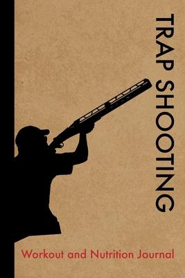 Trap Shooting Workout and Nutrition Journal: Cool Trap Shooting Fitness Notebook and Food Diary Planner For Trap Shooter and Coach - Strength Diet and
