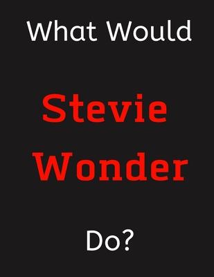 What Would Stevie Wonder Do?: Stevie Wonder Notebook/ Journal/ Notepad/ Diary For Women, Men, Girls, Boys, Fans, Supporters, Teens, Adults and Kids