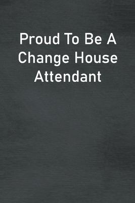 Proud To Be A Change House Attendant: Lined Notebook For Men, Women And Co Workers