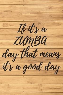 If it’’s a ZUMBA day that means it’’s a good day. Notebook for Zumba lovers.: Daybook to Write or Draw In, Copybook, Organizer, Logbook, Ideal as a gift