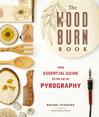 The Wood Burn Book: Your Essential Guide to the Art of Pyrography