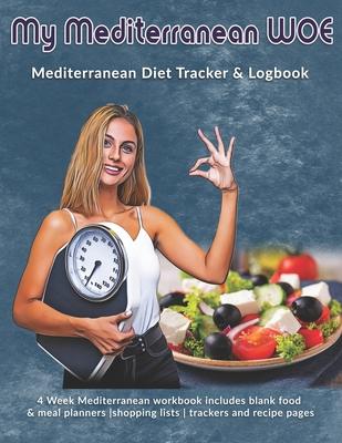My Mediterranean WOE: Mediterranean Diet Tracker & Logbook: 4 Week Mediterranean workbook includes blank food & meal planners -shopping list