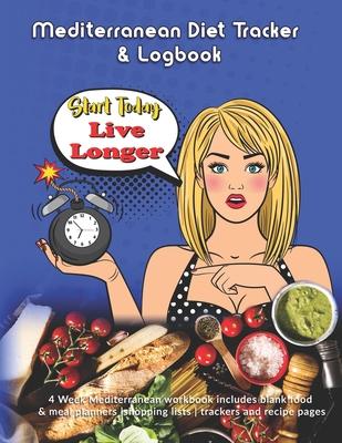 Start Today Live Longer: Mediterranean Diet Tracker & Logbook: 4 Week Mediterranean workbook includes blank food & meal planners -shopping list