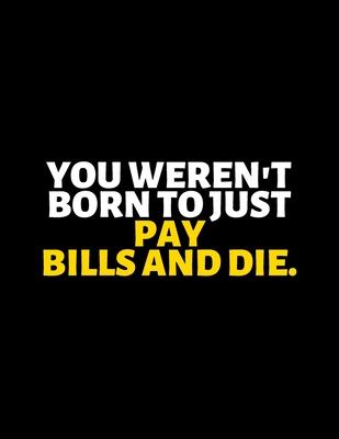 You Weren’’t Born To Just Pay Bills And Die: lined professional notebook/Journal. A perfect inspirational gifts for friends and coworkers under 20 doll