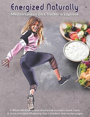 Energized Naturally: Mediterranean Diet Tracker & Logbook: 4 Week Mediterranean workbook includes blank food & meal planners -shopping list
