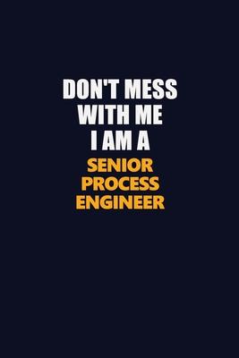 Don’’t Mess With Me I Am A Senior Process Engineer: Career journal, notebook and writing journal for encouraging men, women and kids. A framework for b