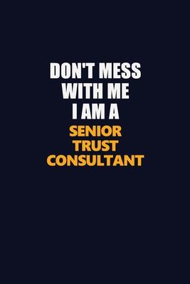 Don’’t Mess With Me I Am A Senior Trust Consultant: Career journal, notebook and writing journal for encouraging men, women and kids. A framework for b