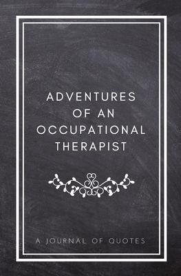 Adventures of An Occupational Therapist: A Journal of Quotes: Prompted Quote Journal (5.25inx8in) Occupational Therapy Gift for Men or Women, OT Appre